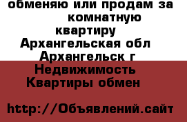 обменяю или продам за 600 2-комнатную квартиру - Архангельская обл., Архангельск г. Недвижимость » Квартиры обмен   